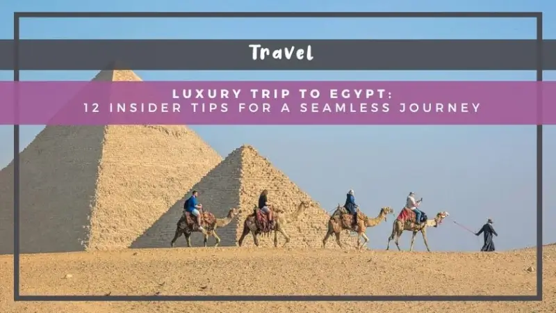 Luxury Trip to Egypt: 12 Insider Tips for a Seamless Journey