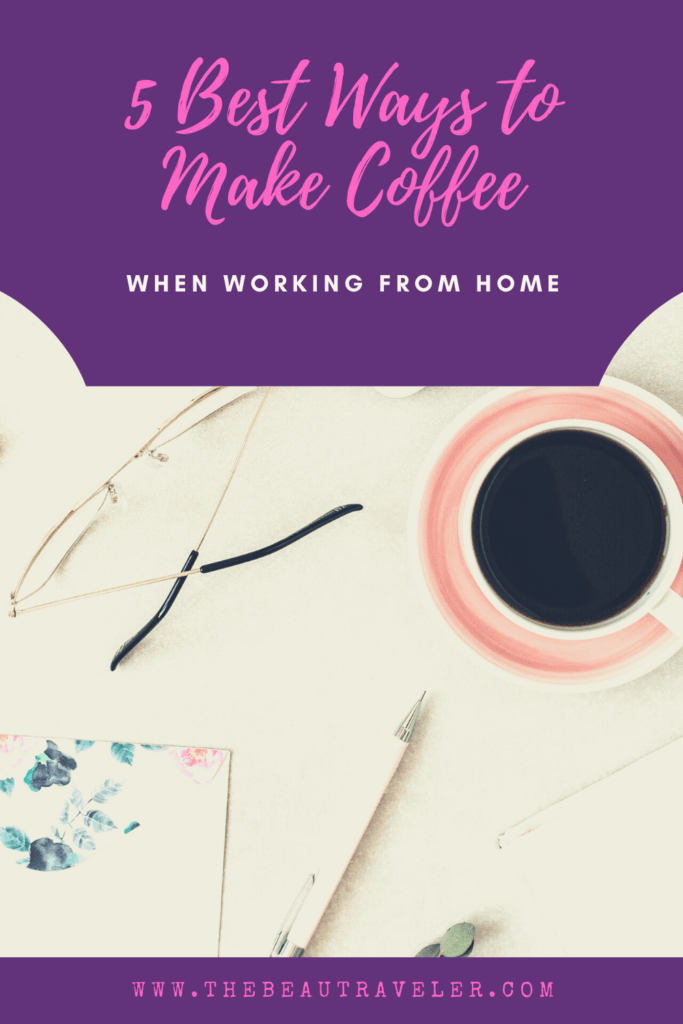 5 Ways to Make the Best Coffee When Working From Home - The BeauTraveler