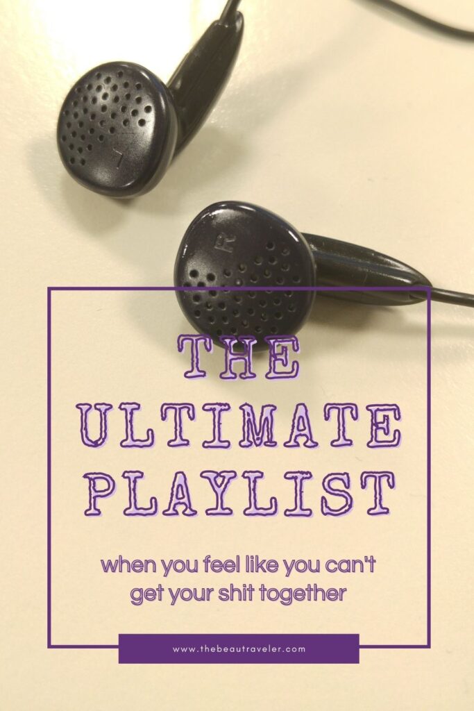 The Ultimate Playlist When You Feel Like You Can't Get Your Shit Together - The BeauTraveler