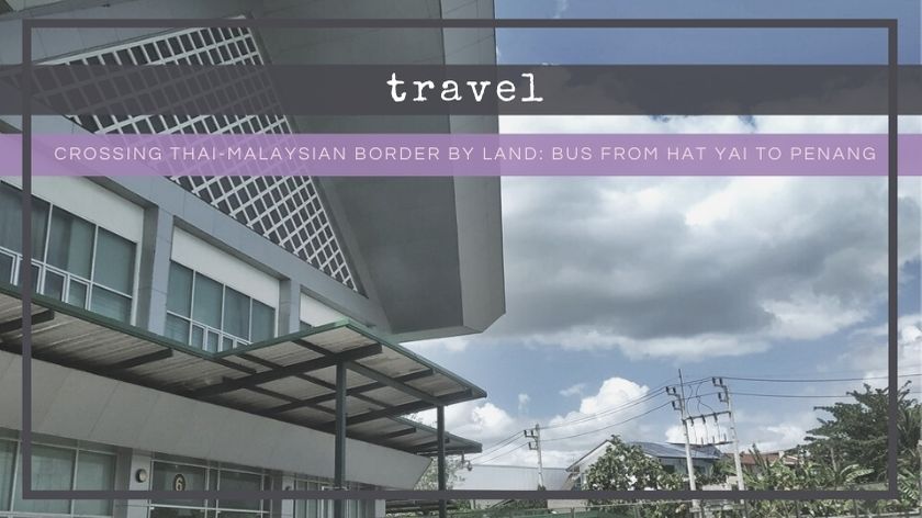 How to Cross Thai-Malaysian Border by Land: Bus From Hat Yai to Penang - The BeauTraveler