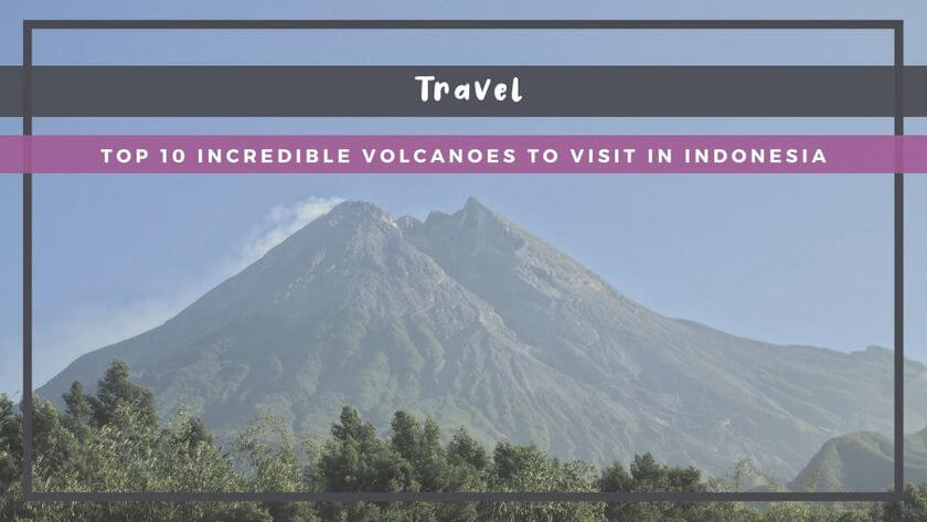 Top 10 Incredible Volcanoes to Visit in Indonesia