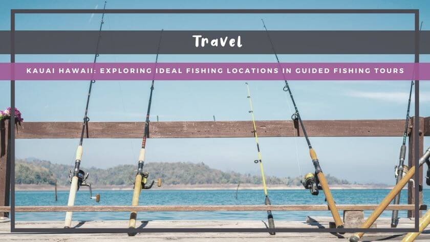 Kauai Hawaii: Exploring Ideal Fishing Locations in Guided Fishing Tours