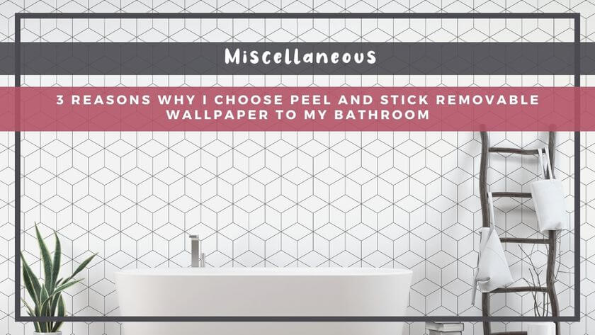 3 Reasons Why I Choose Peel and Stick Removable Wallpaper for My Bathroom