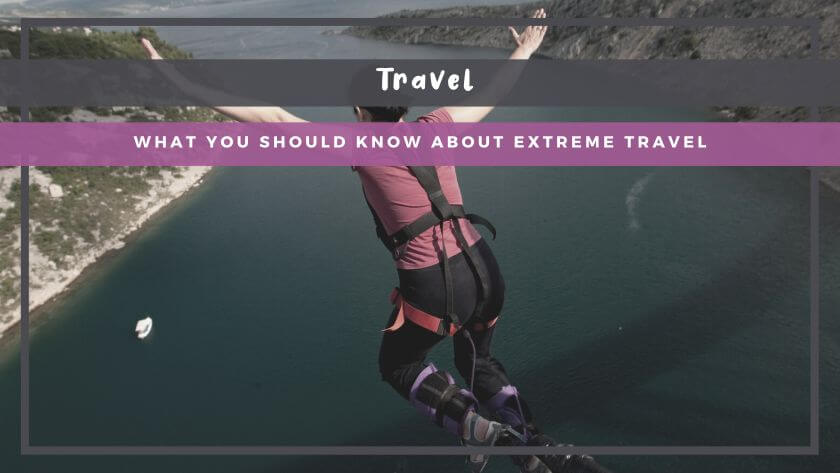 what you need to know about extreme travel