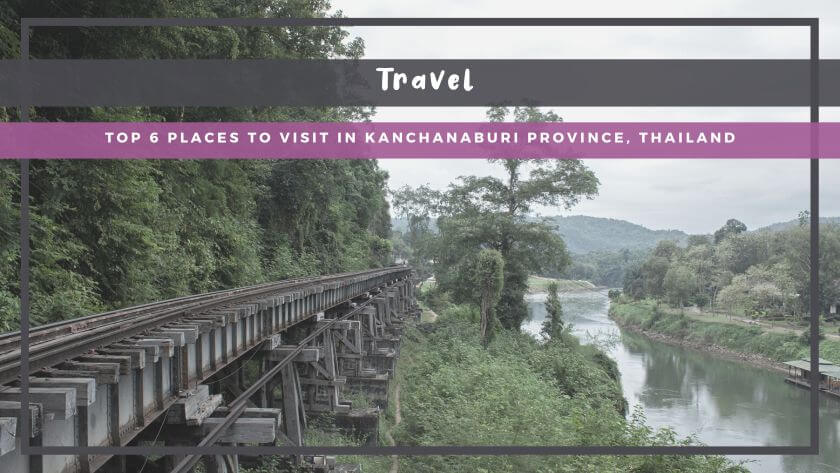Top 6 Places to Visit in Kanchanaburi Province, Thailand