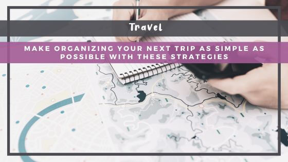 Make Organizing Your Next Vacation As Simple As Possible With These Strategies