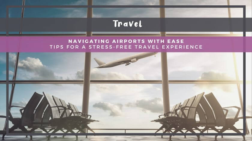 Navigating Airports with Ease: Tips for a Stress-Free Travel Experience