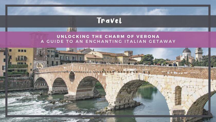 Unlocking the Charm of Northern Italy: Verona Travel Guide