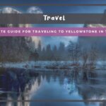 The Ultimate Guide for Traveling to Yellowstone in the Winter