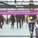 Embark with Confidence: Top 5 Tips for Students Organizing Memorable Travel Adventures