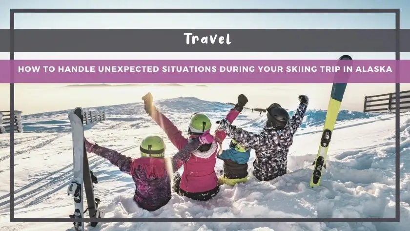 How to Handle Unexpected Situations During Your Skiing Trip in Alaska