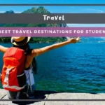 8 best travel destinations for students