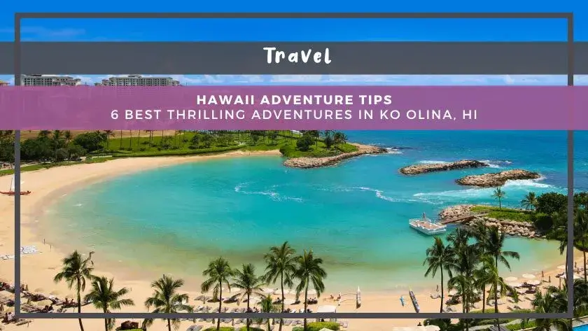 Hawaii Adenture Tips: 6 Best Thrilling Adventures in Ko Olina, HI