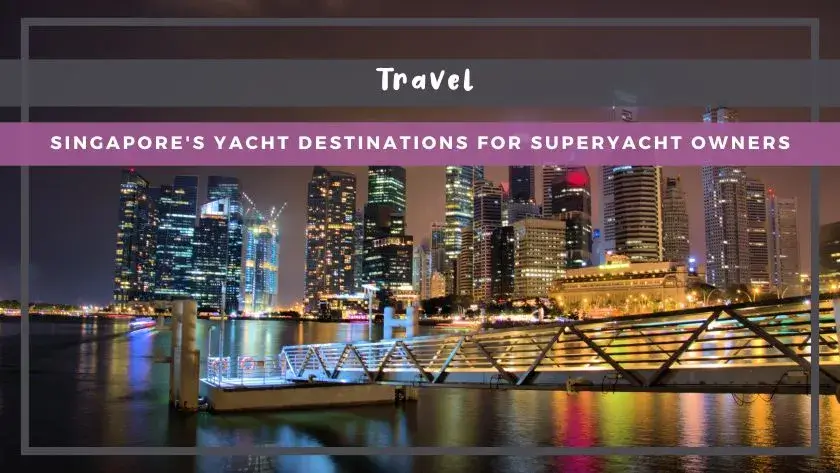 Singapore's Yacht Destinations for Superyacht Owners