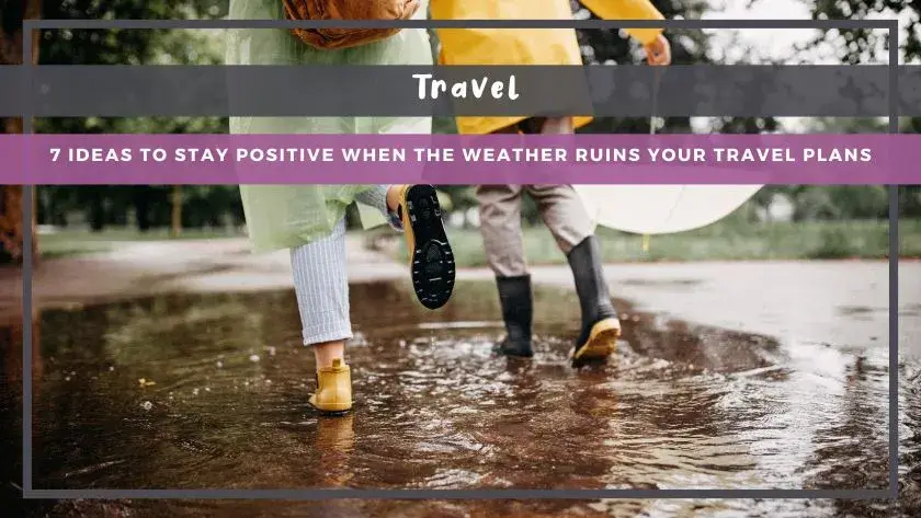 7 Ideas to Stay Positive When the Weather Ruins Your Travel Plans