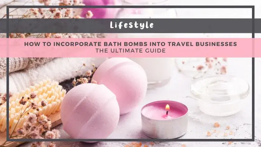 How to Incorporate Bath Bombs into Travel Businesses: The Ultimate Guide