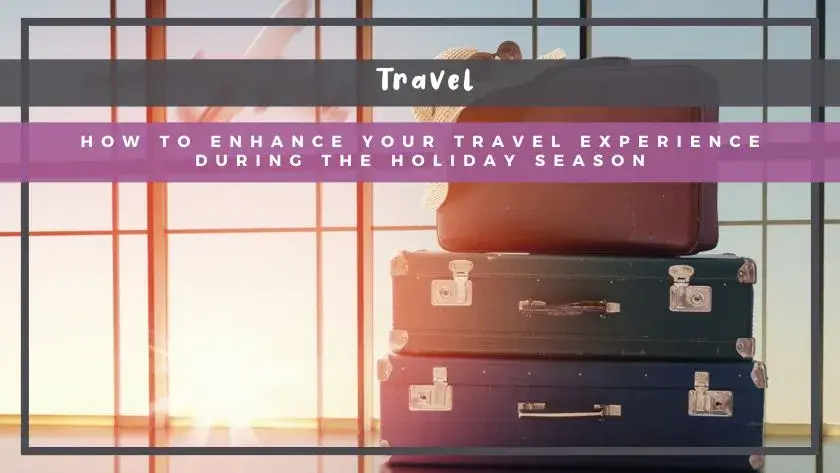 How to Enhance Your Travel Experience During the Holiday Season