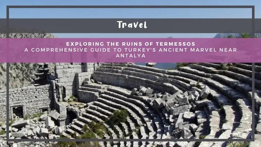 Exploring the Ruins of Termessos: A Comprehensive Guide to Turkey's Ancient Marvel near Antalya