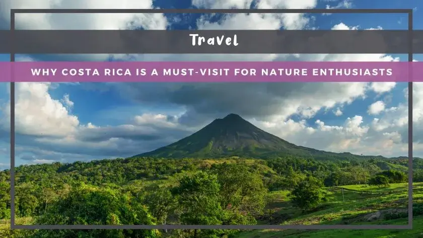 Why Costa Rica is a Must-Visit for Nature Enthusiasts