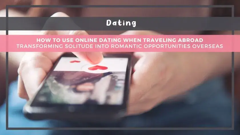 How to Use Online Dating When Traveling Abroad: Transforming Solitude into Romantic Opportunities Overseas