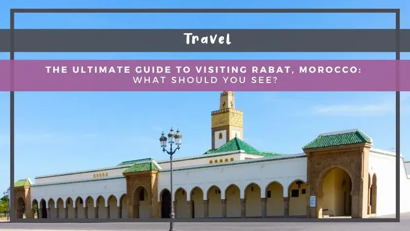 The Ultimate Guide to Visiting Rabat, Morocco: What Should You See?