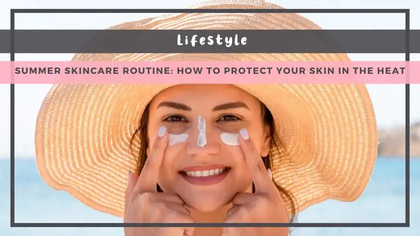 Summer Skincare Routine: How to Protect Your Skin in the Heat