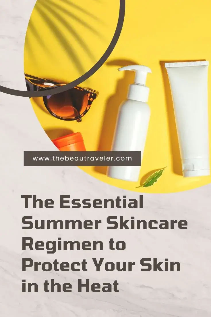 Summer Skincare Routine: How to Protect Your Skin in the Heat - The BeauTraveler