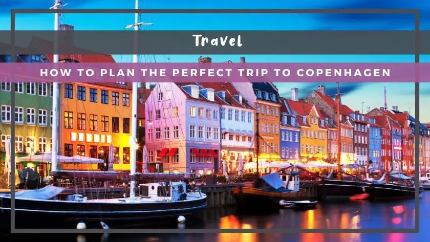 How to Plan the Perfect Trip to Copenhagen