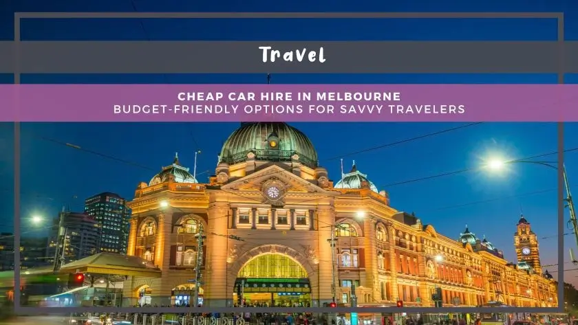 Cheap Car Hire in Melbourne: Budget-Friendly Options for Savvy Travelers