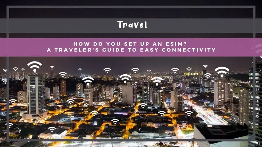 How Do You Set Up an eSIM? A Traveler's Guide to Easy Connectivity