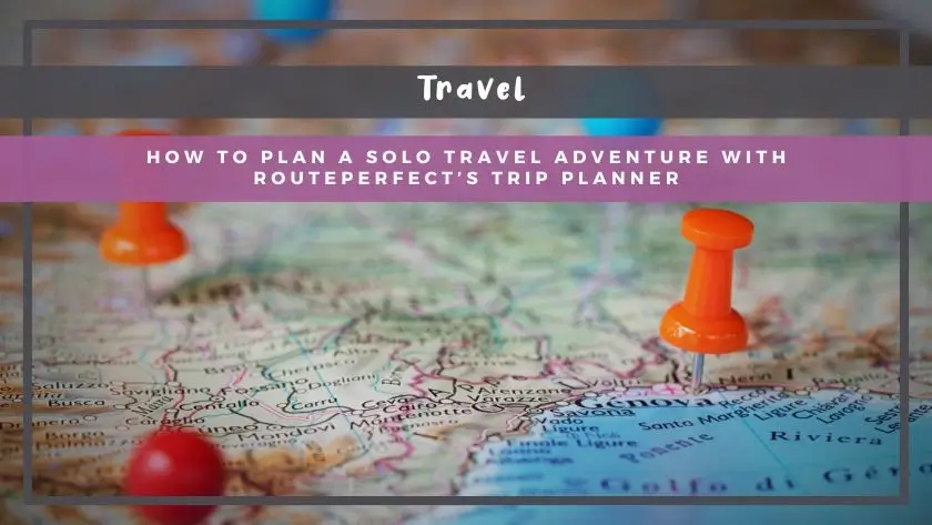 How to Plan a Solo Travel Adventure with RoutePerfect’s Trip Planner