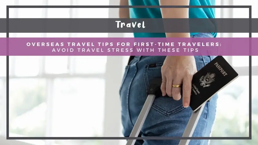 Overseas Travel Tips for First-Time Travelers: Avoid Travel Stress with These Tips