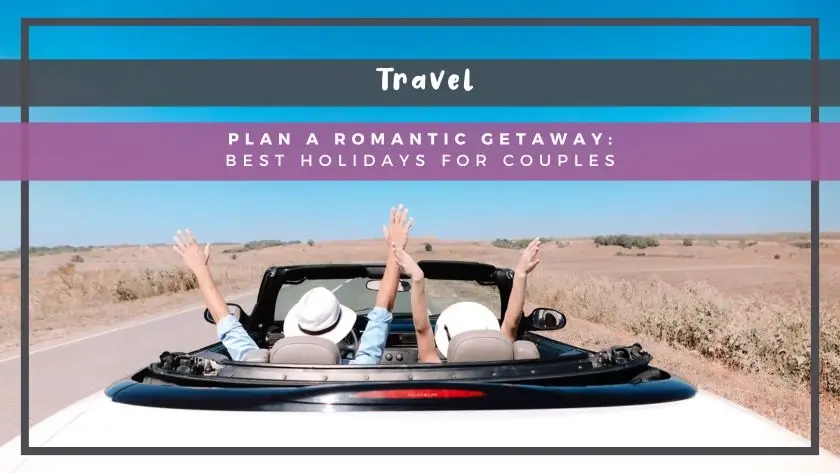 Plan a Romantic Getaway: Best Holidays for Couples