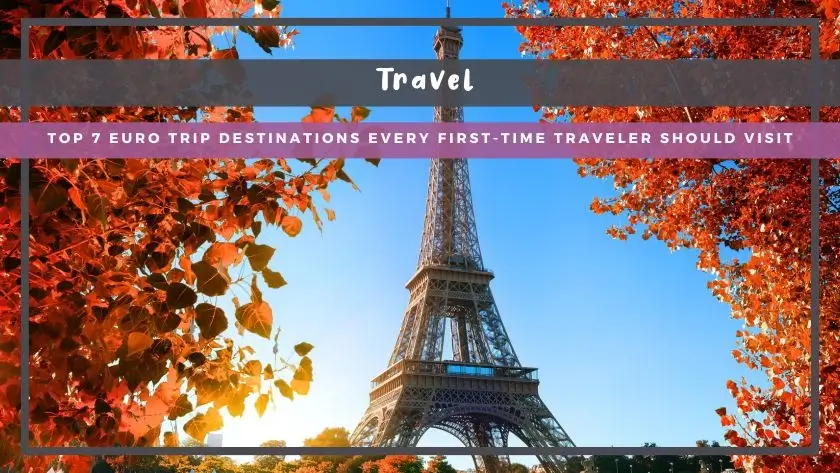 Top 7 Euro Trip Destinations Every First-Time Traveler Should Visit