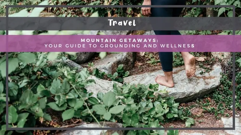 Mountain Getaways: Your Guide to Grounding and Wellness