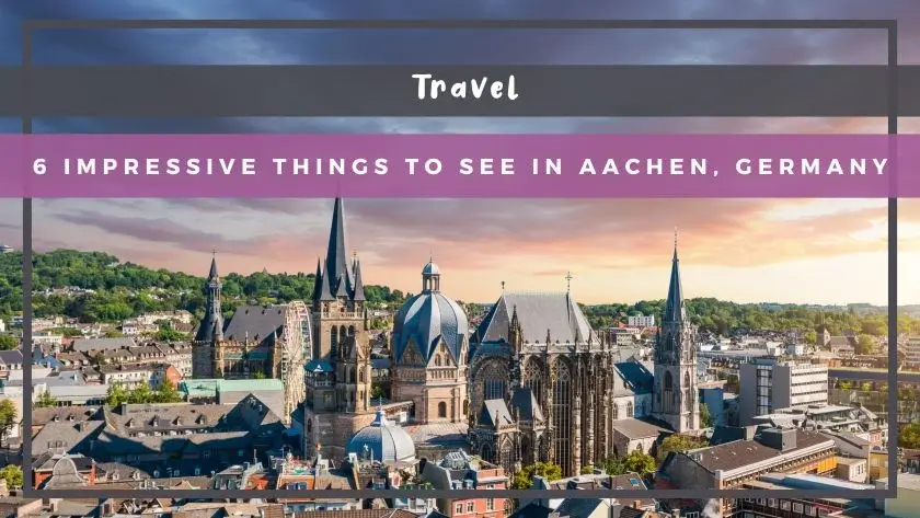 6 Impressive Things to See in Aachen, Germany