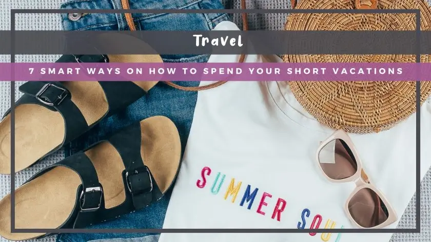 7 Smart Ways on How to Spend Your Short Vacations