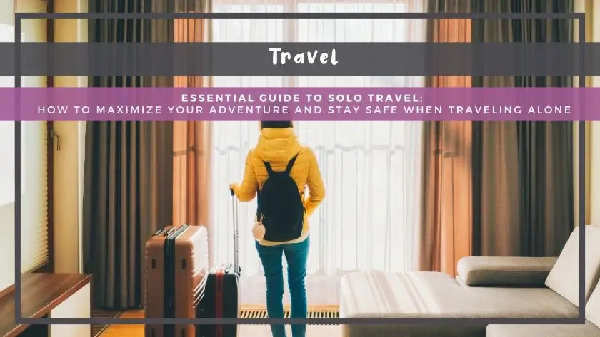 Essential Guide to Solo Travel: How to Maximize Your Adventure and Stay Safe When Traveling Alone