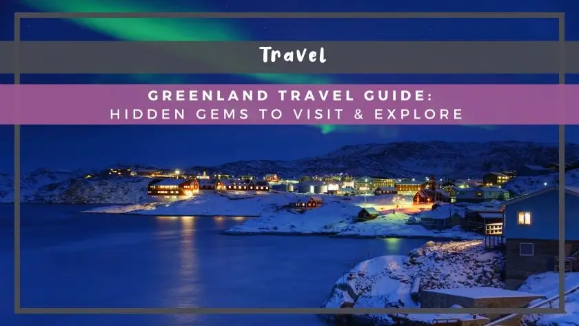 Greenland Travel Guide: Hidden Gems to Visit & Explore