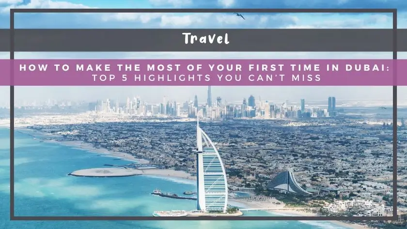 How to Make the Most of Your First Time in Dubai: Top 5 Highlights You Can’t Miss