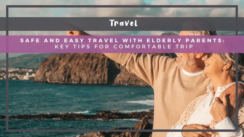 Safe and Easy Travel with Elderly Parents: Key Tips for Comfortable Trip