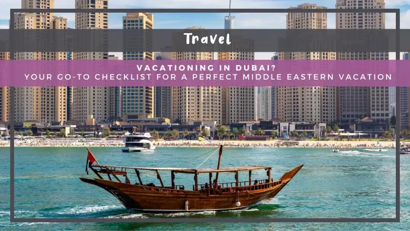 Vacationing in Dubai? Your Go-To Checklist for a Perfect Middle Eastern Vacation