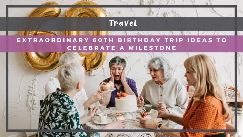 Extraordinary 60th Birthday Trip Ideas to Celebrate a Milestone