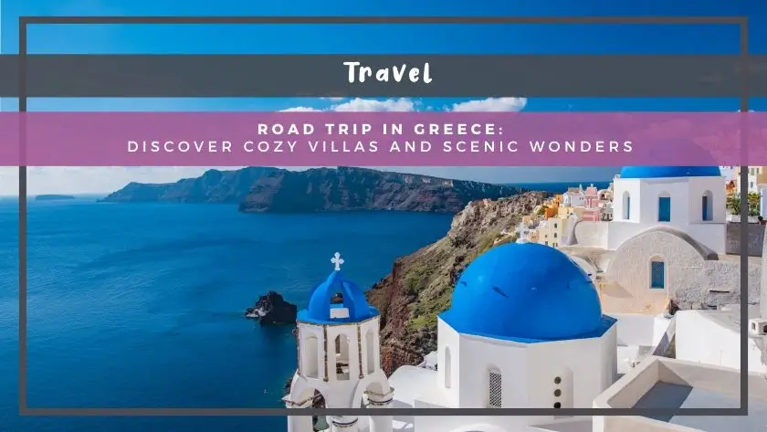 Road Trip in Greece: Discover Cozy Villas and Scenic Wonders