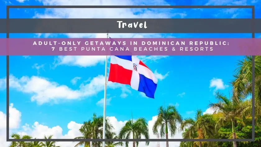 Adult-Only Getaways in Dominican Republic: 7 Best Punta Cana Beaches & Resorts