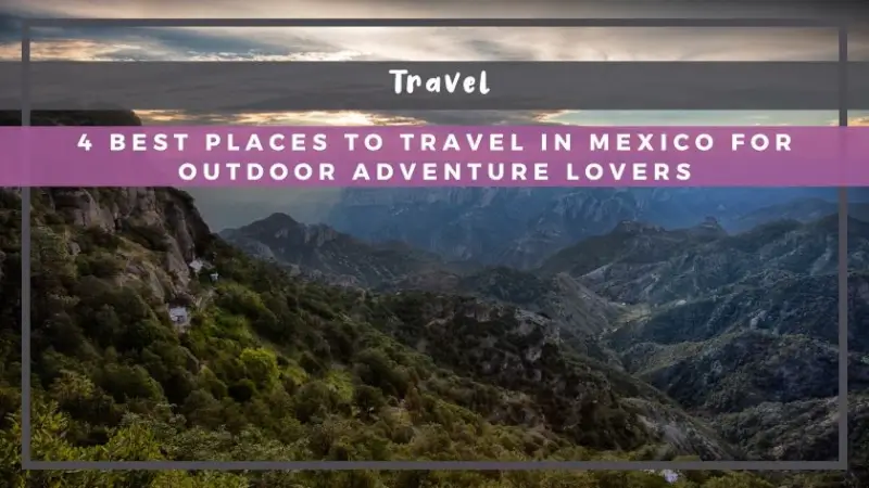 4 Best Places to Travel in Mexico for Outdoor Adventure Lovers