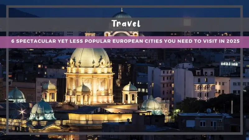 6 Spectacular Yet Less Popular European Cities You Need to Visit in 2025