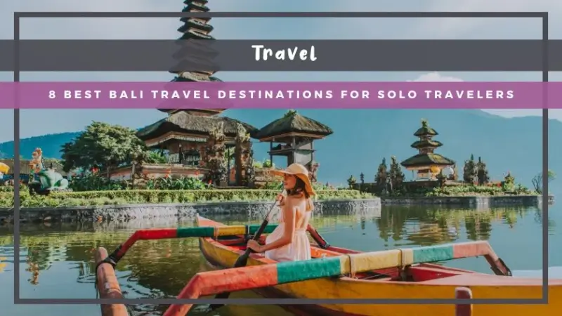 8 Best Bali Travel Destinations for Solo Travelers