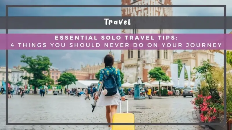 Essential Solo Travel Tips: 4 Things You Should Never Do on Your Journey