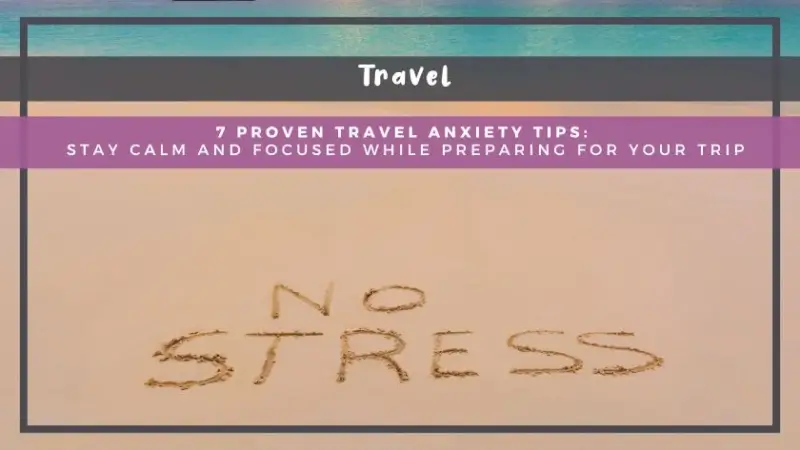 7 Proven Travel Anxiety Tips: Stay Calm and Focused While Preparing for Your Trip